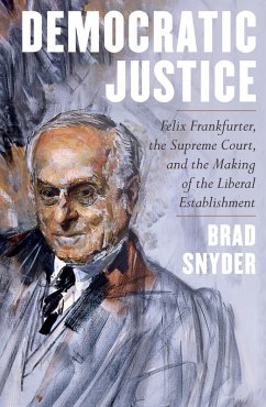 Democratic Justice: Felix Frankfurter, the Supreme Court, and the Making of the Liberal Establishment (eBook, ePUB) - Snyder, Brad