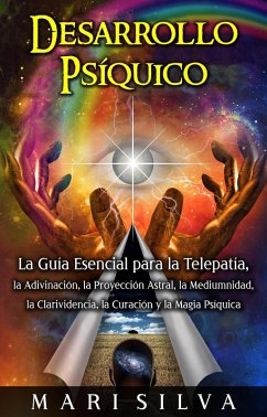 Desarrollo psíquico: La guía esencial para la telepatía, la adivinación, la proyección astral, la mediumnidad, la clarividencia, la curación y la magia psíquica (eBook, ePUB) - Silva, Mari
