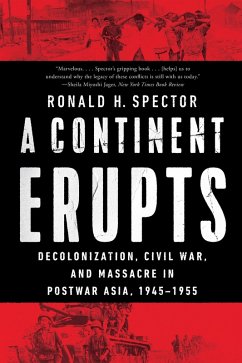 A Continent Erupts: Decolonization, Civil War, and Massacre in Postwar Asia, 1945-1955 (eBook, ePUB) - Spector, Ronald H.
