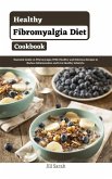 Healthy Fibromyalgia Diet Cookbook : Essential Guide on Fibromyalgia With Healthy and Delicious Recipes to Reduce Inflammation and Live Healthy Lifestyle (eBook, ePUB)