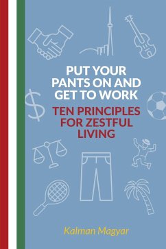 Put Your Pants On and Get to Work - Ten Principles for Zestful Living (eBook, ePUB) - Magyar, Kalman