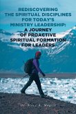 Rediscovering the Spiritual Disciplines for Today's Ministry Leadership: A Journey of Proactive Spiritual Formation for Leaders (eBook, ePUB)