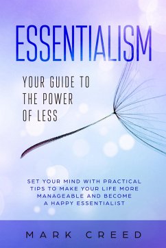Essentialism: Your Guide to The Power of Less Set your Mind with Practical Tips to Make Your Life More Manageable and Become a Happy Essentialist (eBook, ePUB) - Creed, Mark