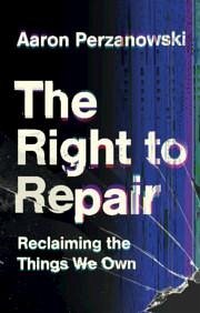 The Right to Repair - Perzanowski, Aaron (Case Western Reserve University, Ohio)