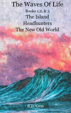 The Waves of Life, Books 1,2,&3 The Island, Headhunters, & The New Old World (eBook, ePUB) - Gray, B. D.