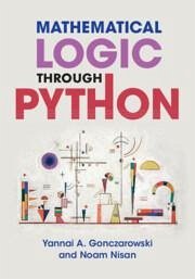 Mathematical Logic Through Python - Gonczarowski, Yannai A. (Harvard University, Massachusetts); Nisan, Noam (Hebrew University of Jerusalem)