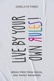 Live by Your Own Rules! (eBook, ePUB) Live by Your Own Rules! (eBook, ePUB)