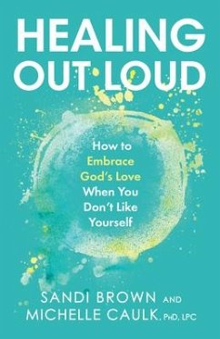 Healing Out Loud: How to Embrace God's Love When You Don't Like Yourself - Brown, Sandi; Caulk, Michelle