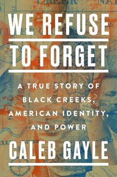 We Refuse to Forget: A True Story of Black Creeks, American Identity, and Power - Gayle, Caleb