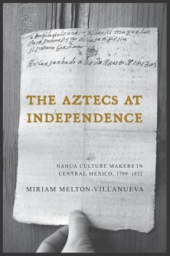 The Aztecs at Independence: Nahua Culture Makers in Central Mexico, 1799-1832 - Melton-Villanueva, Miriam