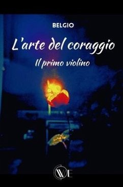 L'Arte del Coraggio: Il primo violino - Belgiovane, Matteo Belgio