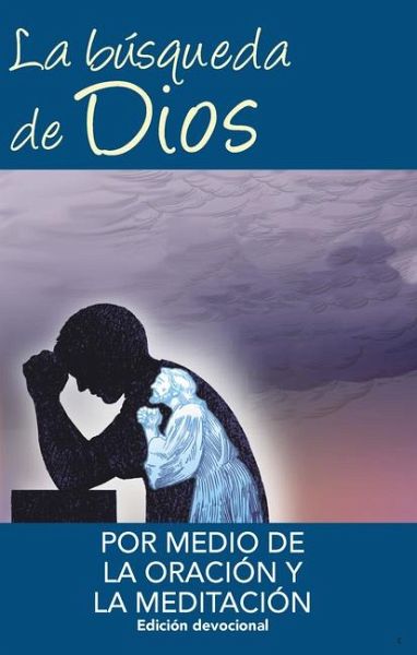 La Busqueda de Dios Por Medio de la Oracion Y La Meditacion La Busqueda de Dios Por Medio de la Oracion Y La Meditacion