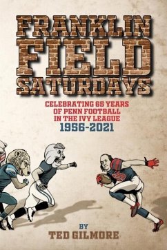 Franklin Field Saturdays: Celebrating 65 Years of Penn Football in the Ivy League 1956-2021 - Gilmore, Ted