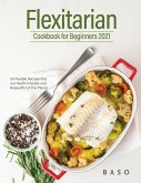 Flexitarian cookbook for Beginners 2021: 50 Flexible Recipes that are Health-Friendly and Respectful of The Planet.