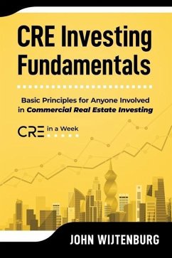 CRE Investing Fundamentals: Basic Principles for Anyone Involved in Commercial Real Estate Investing - Wijtenburg, John