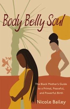 Body Belly Soul: The Black Mother's Guide to a Primal, Peaceful, and Powerful Birth - Bailey, Nicole