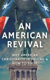 An American Revival: Why American Christianity Is Failing & How to Fix It