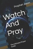 Watch And Pray: The Ultimate Prayer Guide