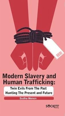 Modern Slavery and Human Trafficking: Twin Evils from the Past Hunting the Present and Future - Menon, Sudha
