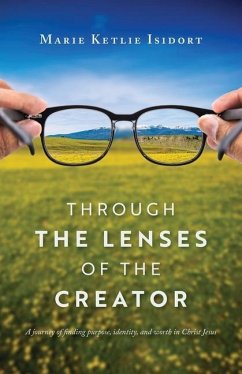 Through the Lenses of the Creator: A journey of finding purpose, identity, and worth in Christ Jesus - Isidort, Marie Ketlie