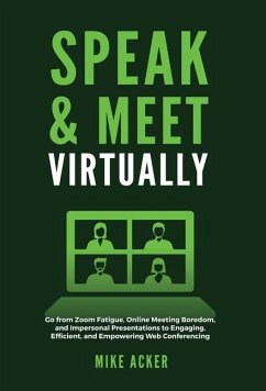 Speak & Meet Virtually: Go from Zoom Fatigue, Online Meeting Boredom, and Impersonal Presentations to Engaging, Efficient, and Empowering Web - Acker, Mike