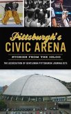 Pittsburgh's Civic Arena: Stories from the Igloo