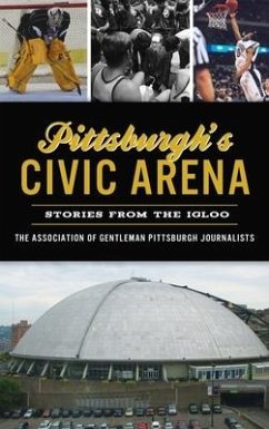 Pittsburgh's Civic Arena: Stories from the Igloo - The Association of Gentleman Pittsbur