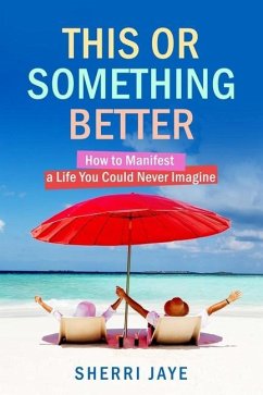 This or Something Better: How to Manifest a Life You Could Never Imagine - Jaye, Sherri