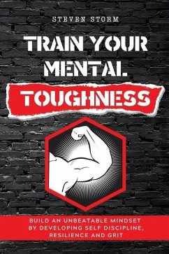 Train Your Mental Toughness: Build an Unbeatable Mindset By Developing Self Discipline, Resilience and Grit - Storm, Steven