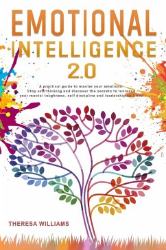 Emotional Intelligence 2.0: A Practical Guide to Master Your Emotions. Stop Overthinking and Discover the Secrets to Increase Your Self Discipline and Leadership Abilities (eBook, ePUB) - Williams, Theresa