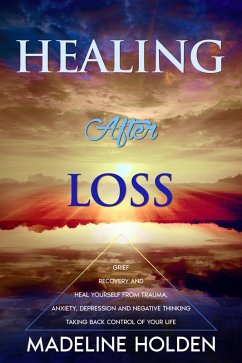 Healing After Loss: The Truth About the Brain and Soul Connection How to Change Your Mind, Master Your Emotions, Heal Your Life & Create a New You (Master Your Mind) (eBook, ePUB) - Holden, Madeline