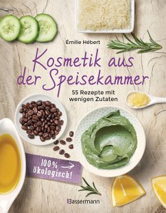 Kosmetik aus der Speisekammer. 55 Rezepte mit wenigen Zutaten - 100 % ökologisch! - Hébert, Émilie