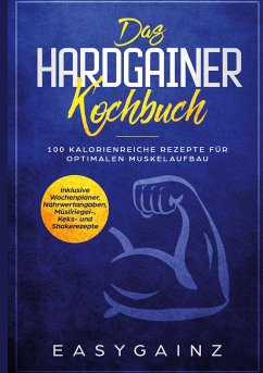 Das Hardgainer Kochbuch: 100 kalorienreiche Rezepte für optimalen Muskelaufbau - Inklusive Wochenplaner, Nährwertangaben, Müsliriegel-, Keks- und Shakerezepte - Gainz, Easy