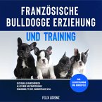 Französische Bulldogge Erziehung und Training: Das geniale Hundebuch - Alles über Welpenerziehung, Ernährung, Pflege, Hundesprache uvm. - inkl. Clickertraining und Hundespiele (MP3-Download)