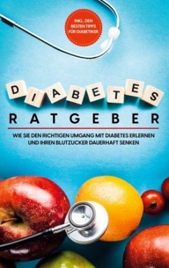 Diabetes Ratgeber: Wie Sie den richtigen Umgang mit Diabetes erlernen und Ihren Blutzucker dauerhaft senken - inkl. den besten Tipps für Diabetiker - Hirsch, Martina