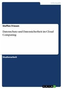 Datenschutz und Datensicherheit im Cloud Computing - Friesen, Steffen