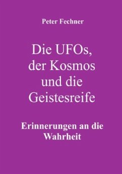 Die Ufos, der Kosmos und die Geistesreife - Fechner, Peter