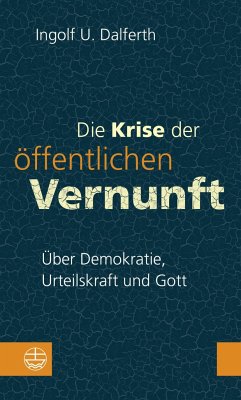 Die Krise der öffentlichen Vernunft. Über Demokratie, Urteilskraft und Gott - Dalferth, Ingolf U.