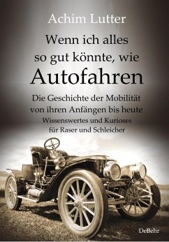Wenn ich alles so gut könnte, wie Autofahren - Die Geschichte der Mobilität von ihren Anfängen bis heute - Wissenswertes und Kurioses für Raser und Schleicher (eBook, ePUB) - Lutter, Achim