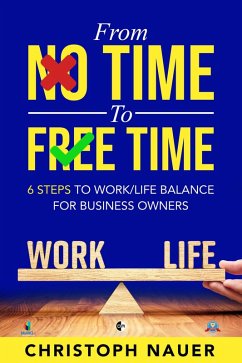 From No Time to Free Time - 6 Steps to Work/Life Balance for Business Owners (eBook, ePUB) - Nauer, Christoph