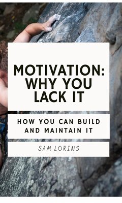 Motivation; Why You Lack it How You Can Build and Maintain it (eBook, ePUB) - Sam, Lorins