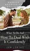 Passive Aggressive Attitude What to Do and How to Deal with It Confidently (eBook, ePUB)