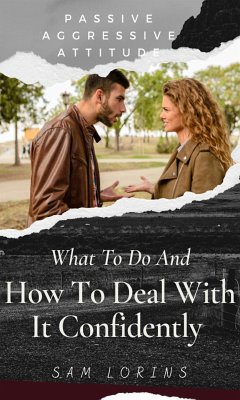 Passive Aggressive Attitude What to Do and How to Deal with It Confidently (eBook, ePUB) - Sam, Lorins