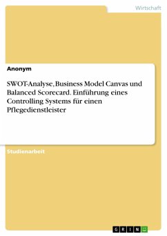 SWOT-Analyse, Business Model Canvas und Balanced Scorecard. Einführung eines Controlling Systems für einen Pflegedienstleister (eBook, PDF)