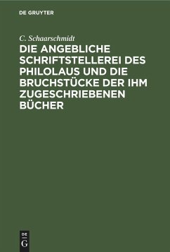 Die angebliche Schriftstellerei des Philolaus und die Bruchstücke der ihm zugeschriebenen Bücher - Schaarschmidt, C.