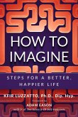 How To Imagine: Steps For A Better, Happier Life (eBook, ePUB)