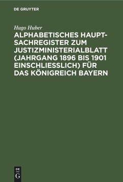 Alphabetisches Haupt-Sachregister zum Justizministerialblatt (Jahrgang 1896 bis 1901 einschließlich) für das Königreich Bayern - Huber, Hugo