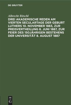 Drei akademische Reden am vierten Seculartage der Geburt Luthers 10. November 1883, zur Preisvertheilung 8. Juni 1887, zur Feier des 150jährigen Bestehens der Universität 8. August 1887 - Ritschl, Albrecht