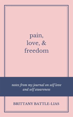 Pain, Love, & Freedom: Notes From My Journal On Self Love And Self Awareness (eBook, ePUB) - Battle-Lias, Brittany