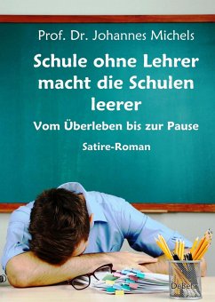 Schule ohne Lehrer macht die Schulen leerer - Vom Überleben bis zur Pause - Satire-Roman - Prof. Dr. Michels, Johannes